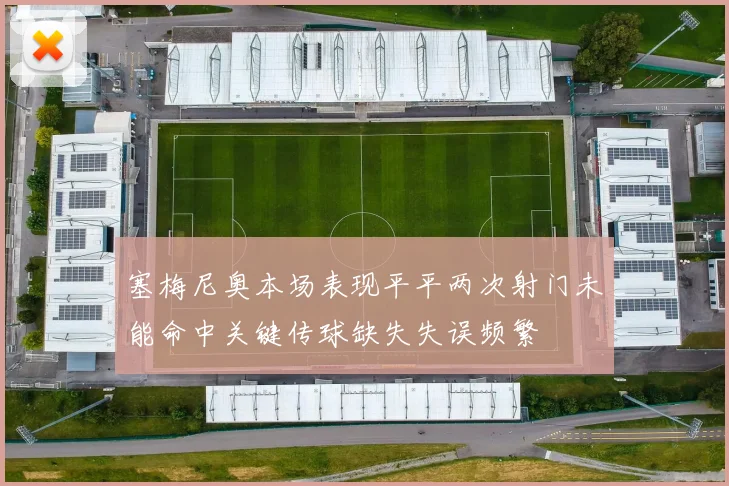 塞梅尼奥本场表现平平两次射门未能命中关键传球缺失失误频繁