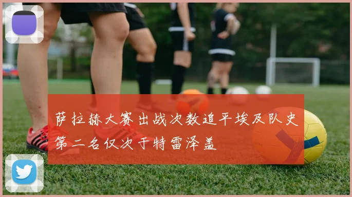 萨拉赫大赛出战次数追平埃及队史第二名仅次于特雷泽盖