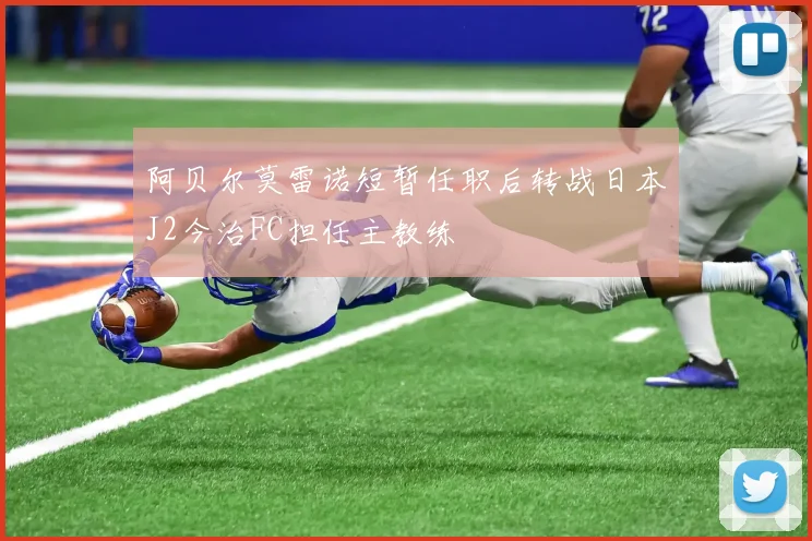 阿贝尔莫雷诺短暂任职后转战日本J2今治FC担任主教练